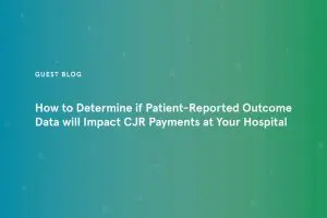 How to Determine if Patient Reported Outcome Data will Impact CJR Payments at Your Hospital