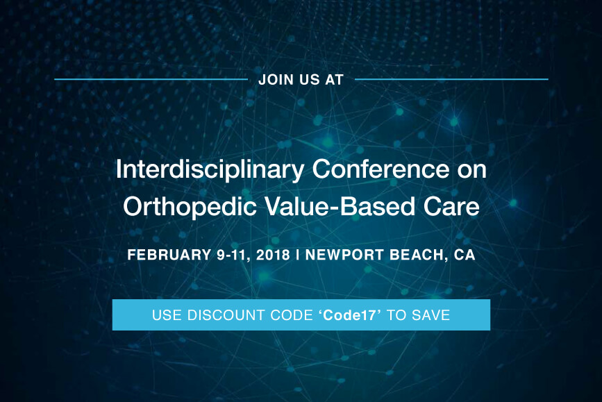 See you at the Interdisciplinary Conference on Orthopedic Value-Based Care: February 9-11, 2018 See you at the Interdisciplinary Conference on Orthopedic Value-Based Care: February 9-11, 2018