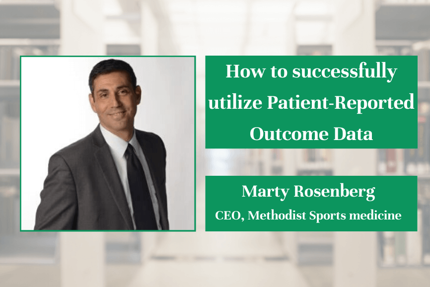 How to successfully utilize Patient-Reported Outcome Data By Marty Rosenberg, CEO at Methodist Sports Medicine How to successfully utilize Patient-Reported Outcome Data By Marty Rosenberg, CEO at Methodist Sports Medicine